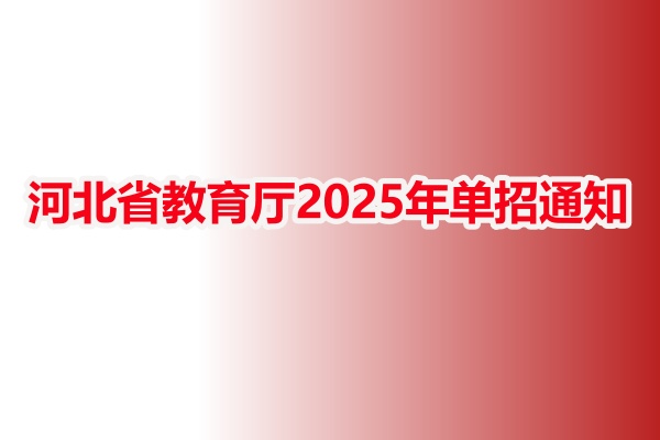河北省教育廳2025年單招通知的要點總結 河北省教育廳2025年單招通知的要點總結